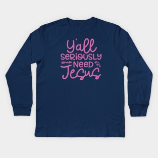 Y'all Seriously Need Jesus Funny Faith Kids Long Sleeve T-Shirt